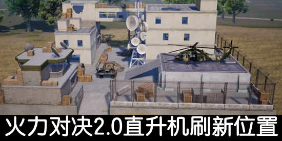 和平精英火力对决2.0直升机在哪 和平精英火力对决2.0直升机刷新位置