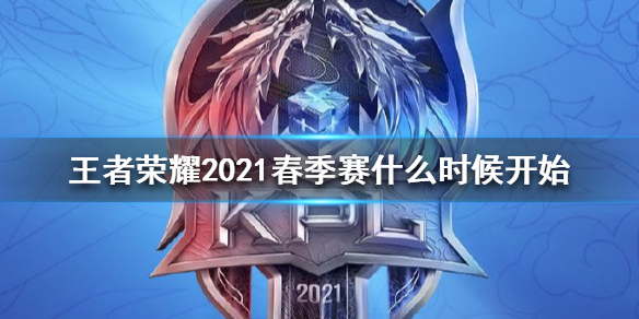 王者荣耀2021春季赛开始时间介绍 2021春季赛开始爆料